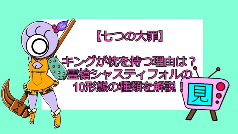 七つの大罪 キングが枕を持つ理由は 霊槍シャスティフォルの10形態の種類を解説 おすすめアニメ 見る見るワールド