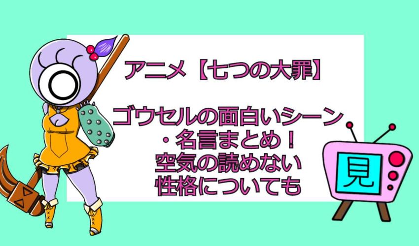 アニメ 七つの大罪 ゴウセルの面白いシーン 名言まとめ 空気の読めない性格についても 見る見るワールド