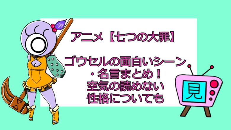 アニメ 七つの大罪 ゴウセルの面白いシーン 名言まとめ 空気の読めない性格についても おすすめアニメ 見る見るワールド