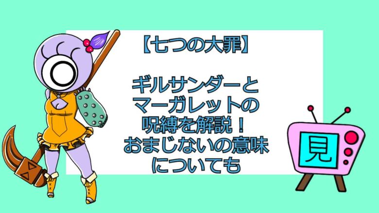 七つの大罪 ギルサンダーとマーガレットの呪縛を解説 おまじないの深い意味についても おすすめアニメ 見る見るワールド