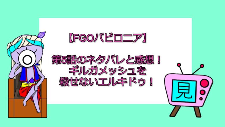 Fgoバビロニア 第話のネタバレと感想 ギルガメッシュのエヌマエリシュがかっこいい アニメを無料で見れるアプリ 見る見るワールド