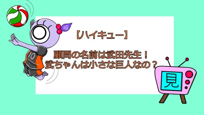 ハイキュー 顧問の名前は武田先生 武ちゃんは小さな巨人なの 見る見るワールド