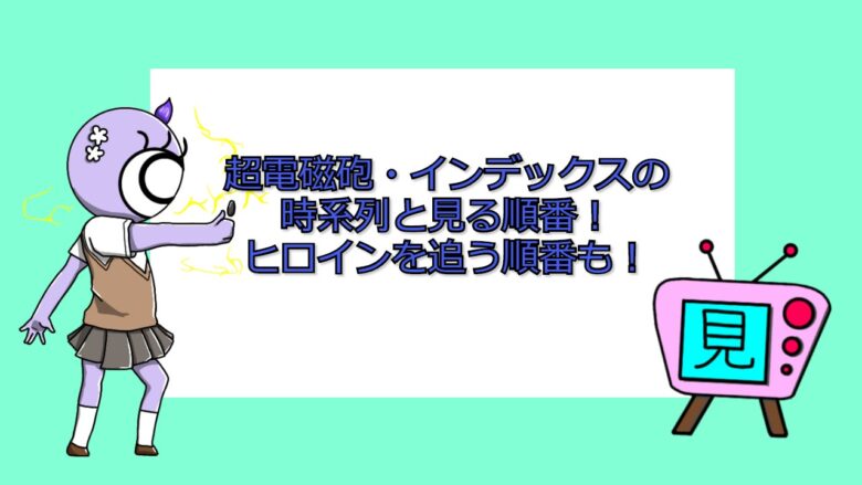 超電磁砲 インデックスの時系列と見る順番 ヒロインを追う順番も おすすめアニメ 見る見るワールド