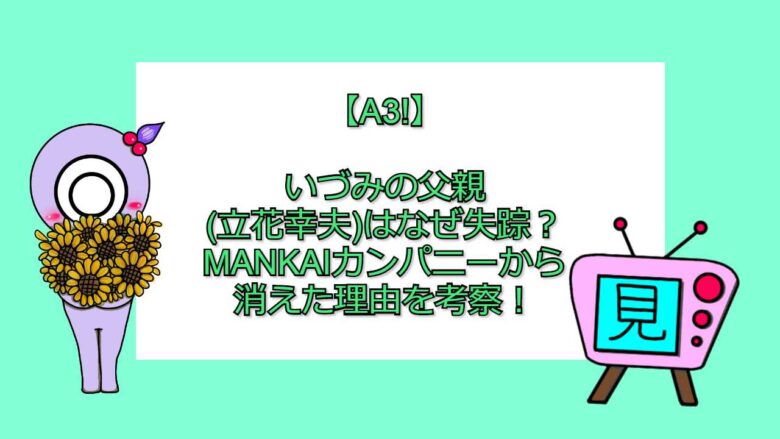 A3 いづみの父親 立花幸夫 はなぜ失踪 Mankaiカンパニーから消えた理由を考察 おすすめアニメ 見る見るワールド