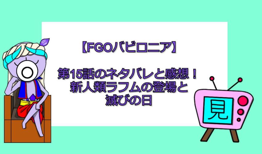 Fgoバビロニア 第15話のネタバレと感想 新人類ラフムの登場と滅びの日 見る見るワールド