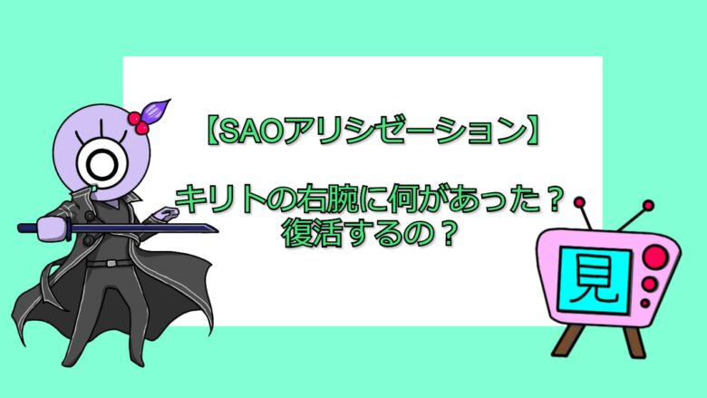 Saoアリシゼーション キリトの右腕に何があった 復活するの 見る見るワールド