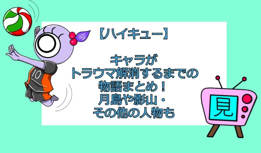 ハイキュー キャラがトラウマ解消するまでの物語まとめ 月島や影山 その他の人物も 見る見るワールド