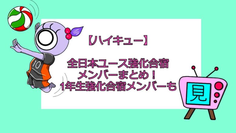 ハイキュー 全日本ユース強化合宿メンバーまとめ 1年生強化合宿メンバーも おすすめアニメ 見る見るワールド