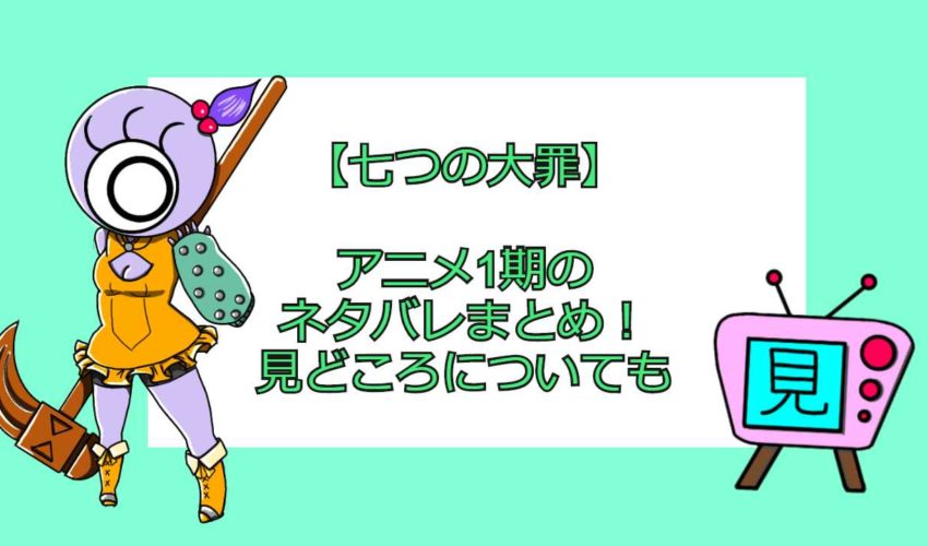 七つの大罪 アニメ1期のネタバレまとめ 見どころについても 見る見るワールド