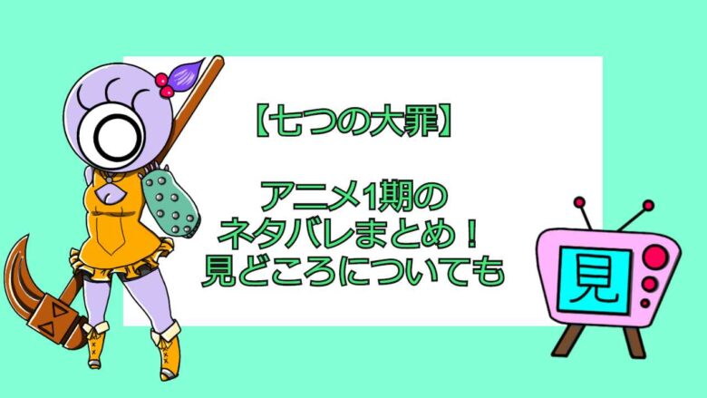 七つの大罪 アニメ1期のネタバレまとめ 見どころについても 見る見るワールド