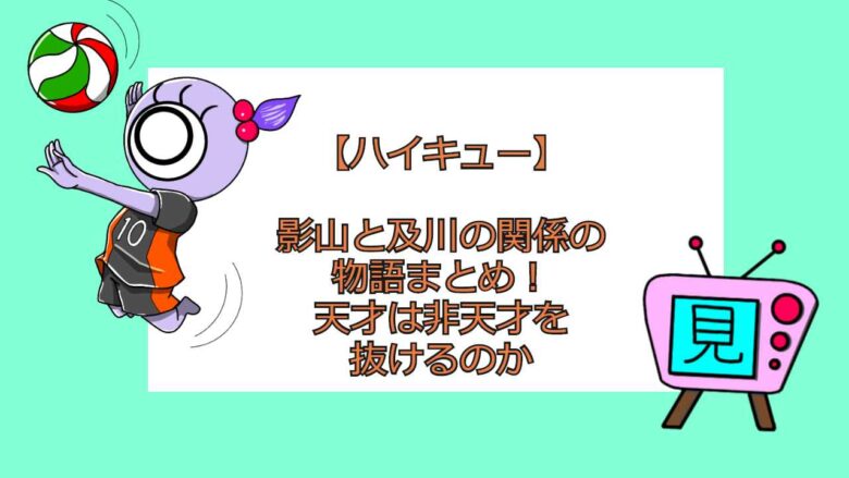 ハイキュー 影山と及川の関係の物語まとめ 天才は非天才を抜けるのか おすすめアニメ 見る見るワールド