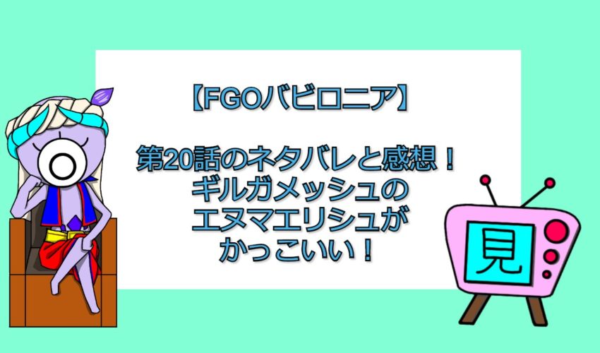 Fgoバビロニア 第話のネタバレと感想 ギルガメッシュのエヌマエリシュがかっこいい 見る見るワールド