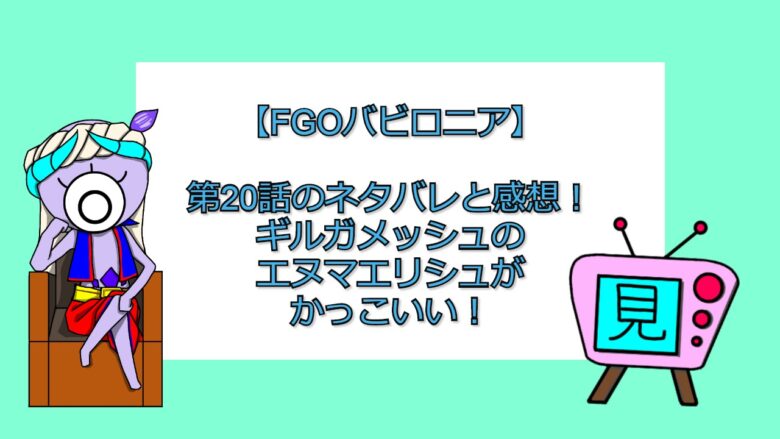 Fgoバビロニア 第話のネタバレと感想 ギルガメッシュのエヌマエリシュがかっこいい 見る見るワールド