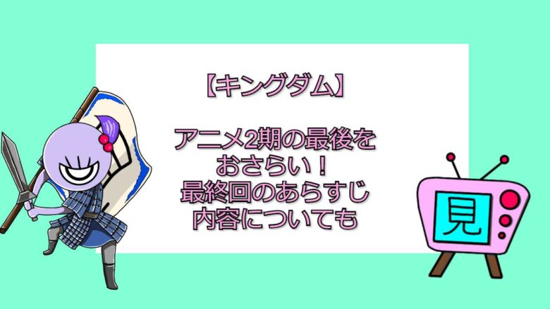 キングダム アニメ2期の最後をおさらい 最終回のあらすじ内容についても おすすめアニメ 見る見るワールド