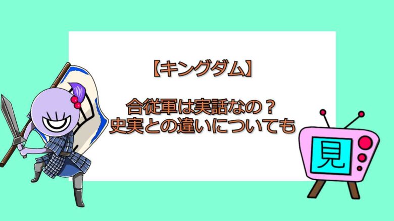 キングダム 合従軍は実話なの 史実との違いについても 見る見るワールド