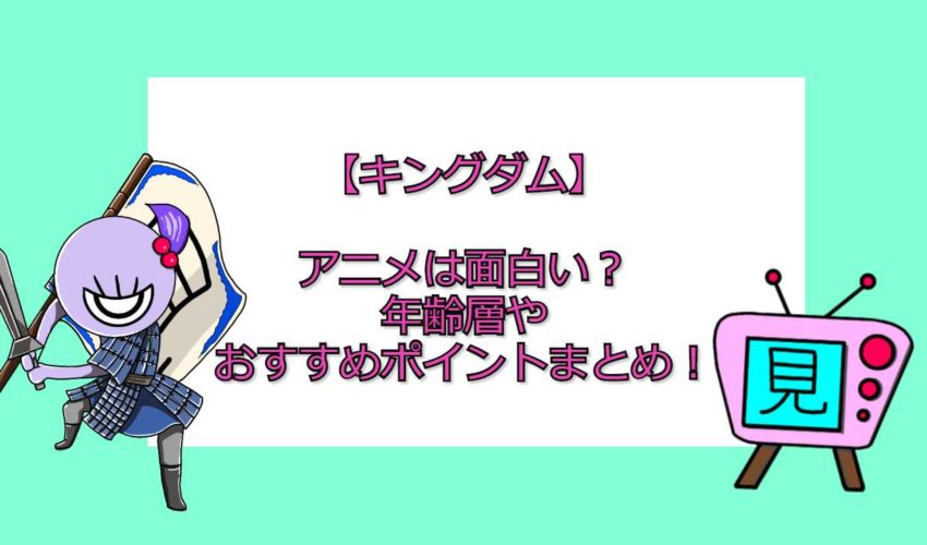 キングダム アニメは面白い 年齢層やおすすめポイントまとめ 見る見るワールド