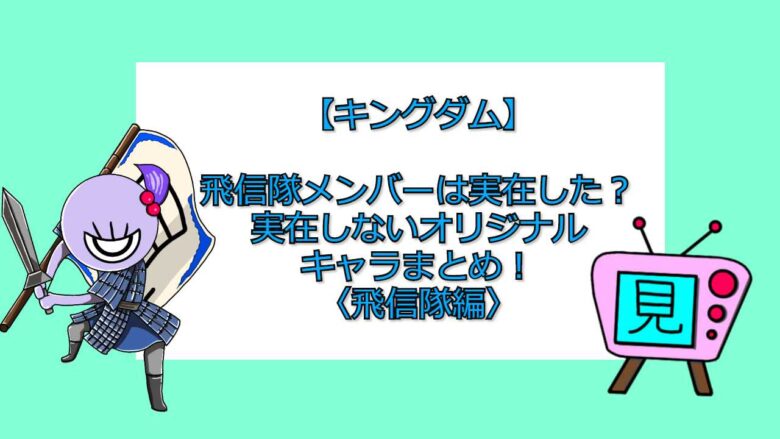 キングダム 飛信隊メンバーは実在した 実在しないオリジナルキャラまとめ 飛信隊編 おすすめアニメ 見る見るワールド