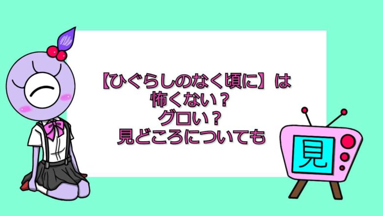 ひぐらしのなく頃に は怖くない グロい 見どころについても おすすめアニメ 見る見るワールド