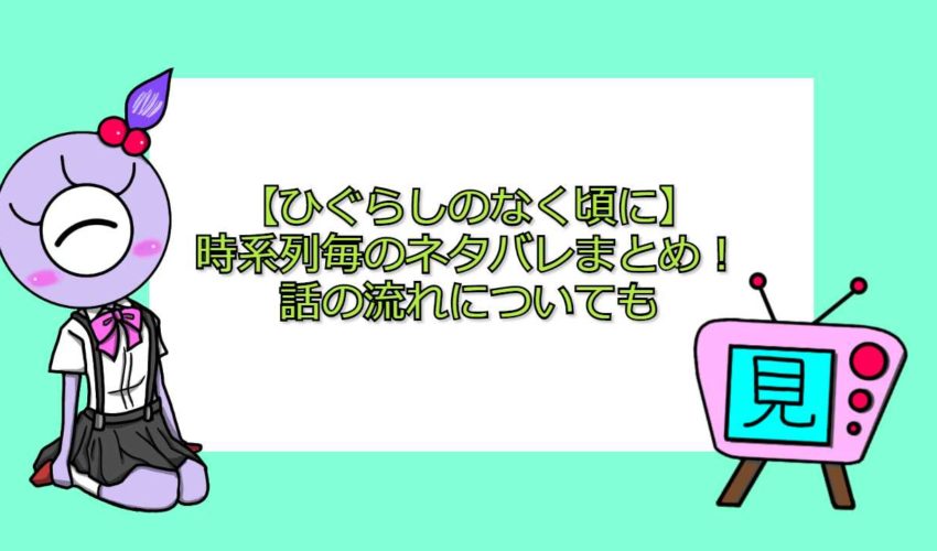 ひぐらしのなく頃に 時系列毎のネタバレまとめ 話の流れについても 見る見るワールド