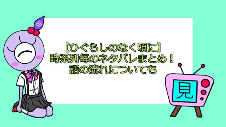 ひぐらしのなく頃に 時系列毎のネタバレまとめ 話の流れについても 見る見るワールド