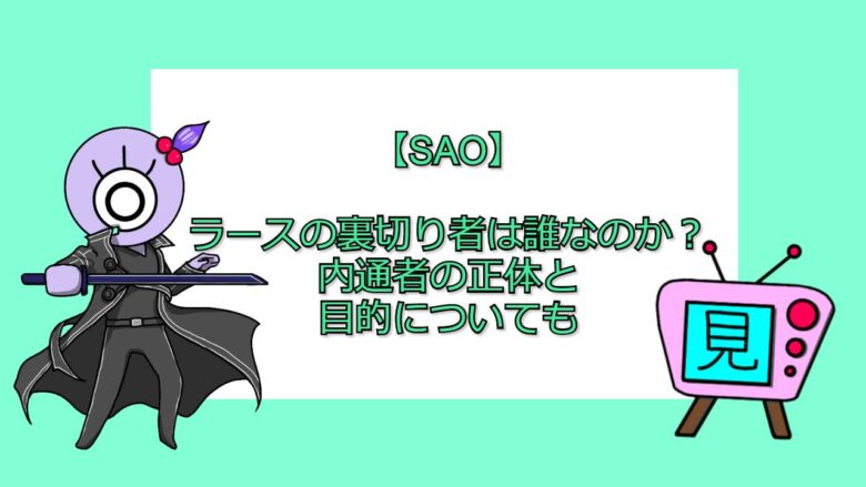 Sao ラースの裏切り者は誰なのか 内通者の正体と目的についても 見る見るワールド