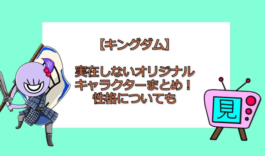 キングダム 実在しないオリジナルキャラクターまとめ 性格についても 見る見るワールド