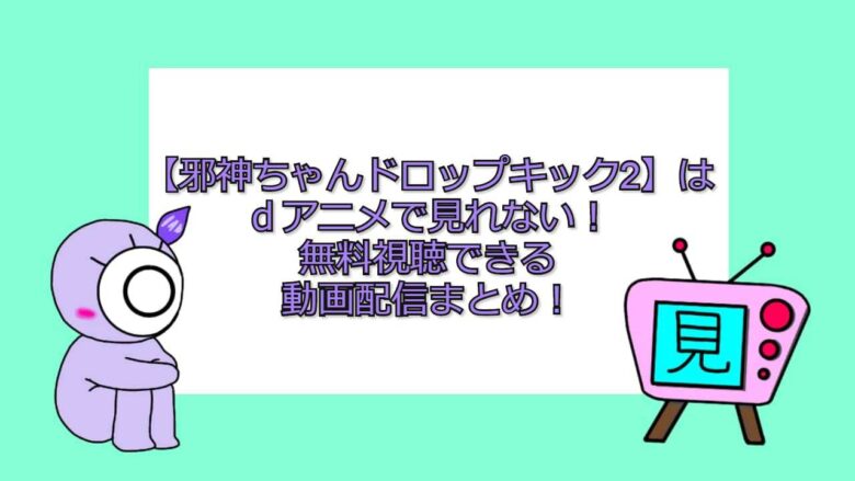 邪神ちゃんドロップキック2 はｄアニメで見れない 無料視聴できる動画配信まとめ アニメを無料で見れるアプリ 見る見るワールド