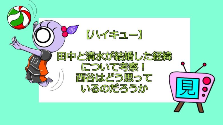 ハイキュー 田中と清水が結婚した経緯について考察 西谷はどう思っているのだろうか おすすめアニメ 見る見るワールド