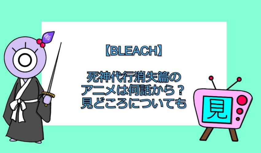 ブリーチ 死神代行消失篇のアニメは何話から 見どころについても 見る見るワールド