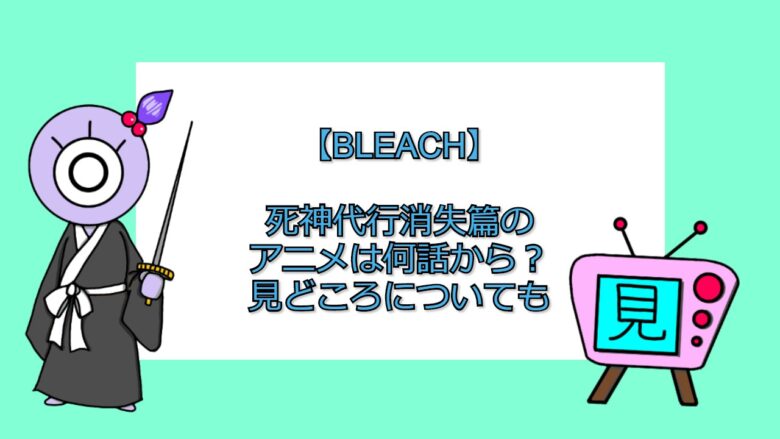 ブリーチ 死神代行消失篇のアニメは何話から 見どころについても おすすめアニメ 見る見るワールド