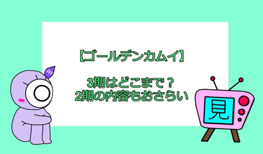 ゴールデンカムイ 3期はどこからどこまで 2期の内容もおさらい 見る見るワールド