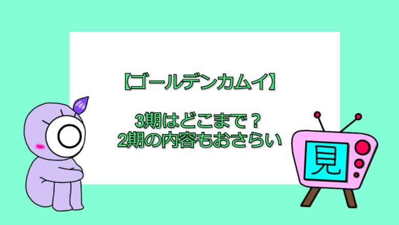 ゴールデンカムイ 3期はどこからどこまで 2期の内容もおさらい 見る見るワールド