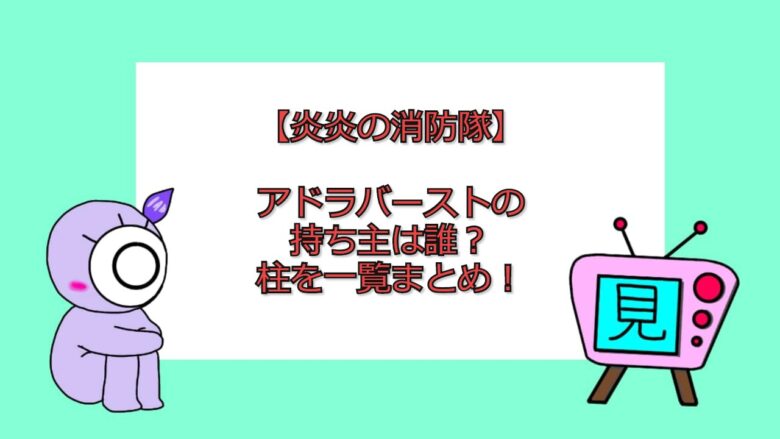 炎炎の消防隊 アドラバーストの持ち主は誰 柱を一覧まとめ 見る見るワールド