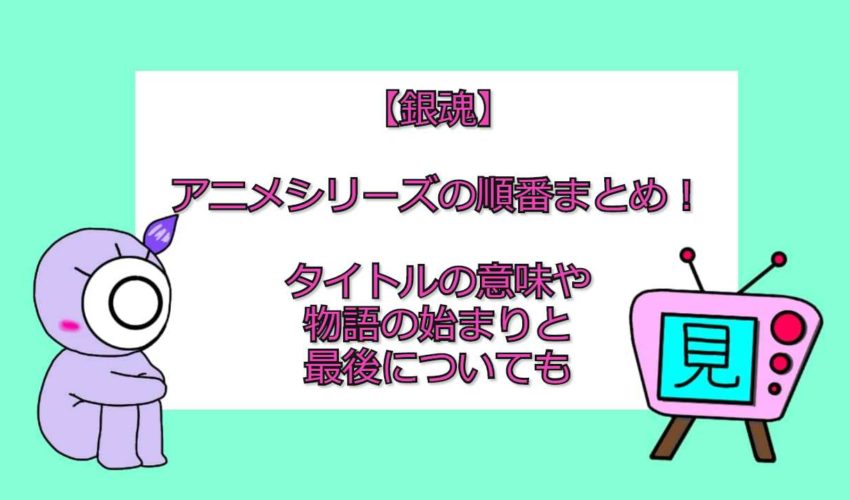 銀魂 アニメシリーズの順番まとめ タイトルの意味や物語の始まりと最後についても 見る見るワールド