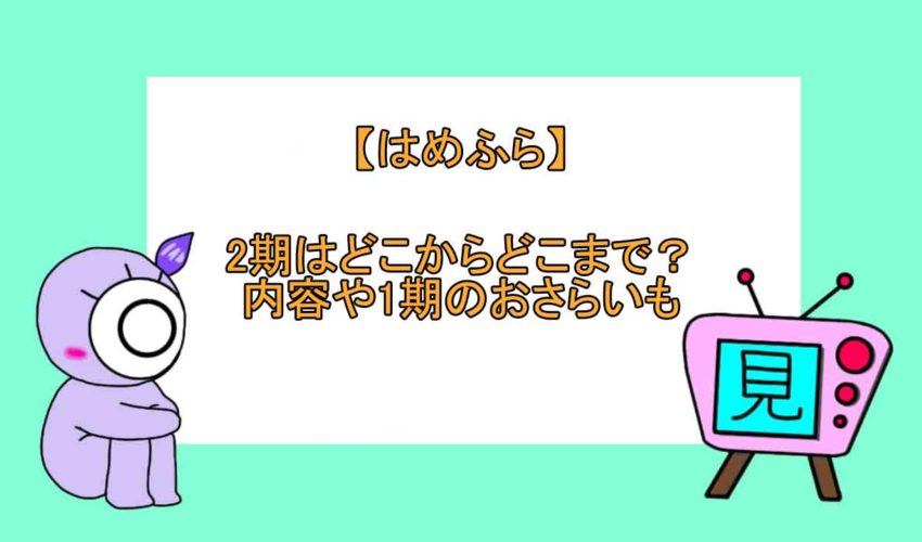 はめふら 2期はどこからどこまで 内容や1期のおさらいも 見る見るワールド