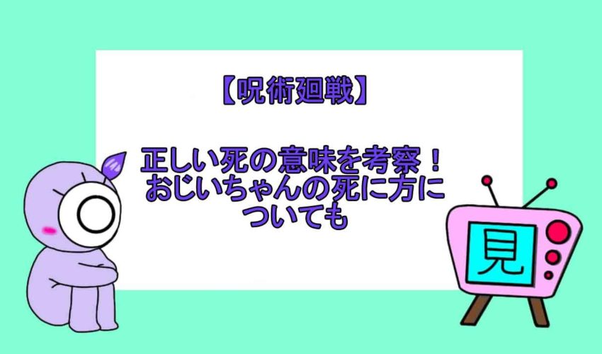 呪術廻戦 正しい死の意味を考察 おじいちゃんの死に方についても 見る見るワールド