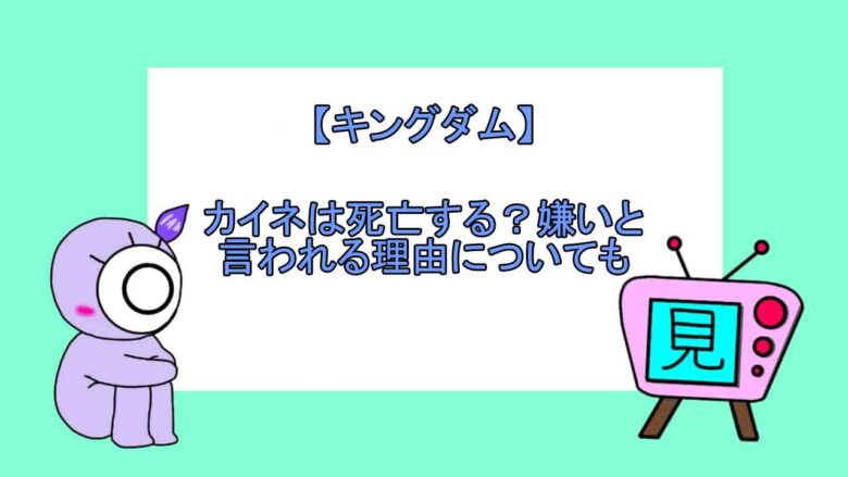 キングダム カイネは死亡する 嫌いと言われる理由についても 見る見るワールド