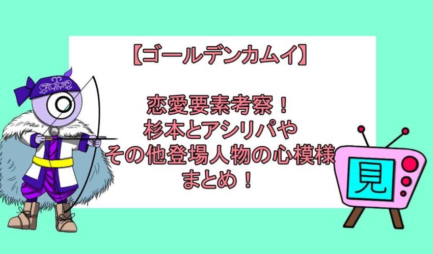 ゴールデンカムイ 恋愛要素考察 杉本とアシリパやその他登場人物の心模様まとめ 見る見るワールド