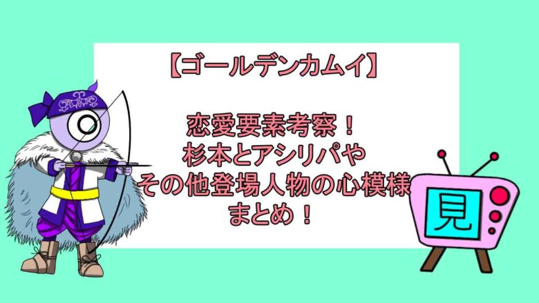 ゴールデンカムイ 恋愛要素考察 杉本とアシリパやその他登場人物の心模様まとめ 見る見るワールド