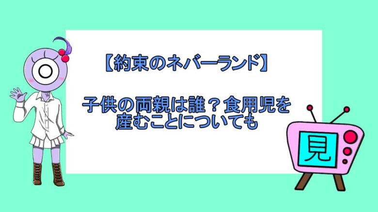 約束のネバーランド 子供の両親は誰 食用児を産むことについても おすすめアニメ 見る見るワールド