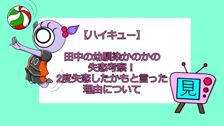 ハイキュー 田中の幼馴染かのかの失恋考察 2度失恋したかもと言った理由について 見る見るワールド