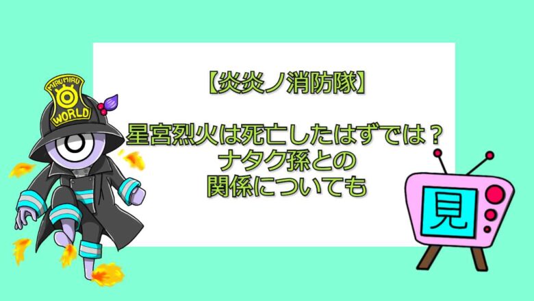 炎炎ノ消防隊 星宮烈火は死亡したはずでは ナタク孫との関係についても おすすめアニメ 見る見るワールド