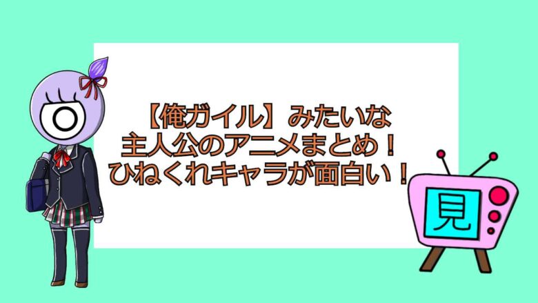 俺ガイル みたいな主人公のアニメまとめ ひねくれキャラが面白い おすすめアニメ 見る見るワールド