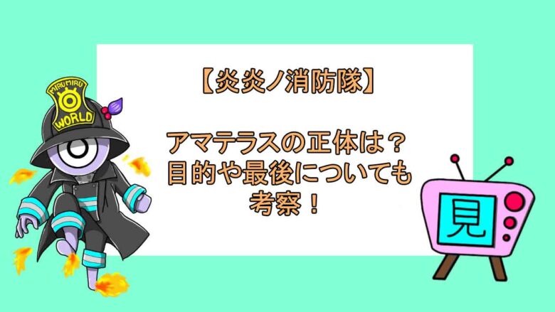 炎炎ノ消防隊 アマテラスの正体は 目的や最後についても考察 見る見るワールド