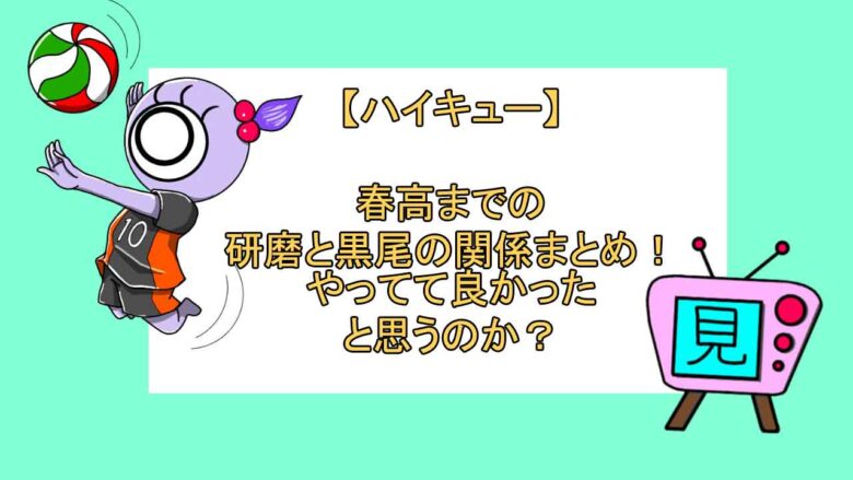 ハイキュー 春高までの研磨と黒尾の関係まとめ やってて良かったと思うのか 見る見るワールド