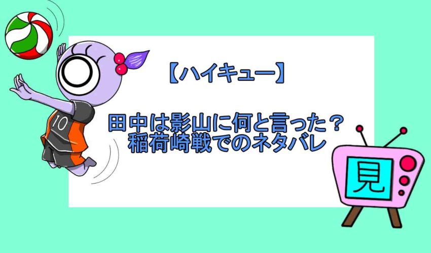 ハイキュー 田中は影山に何と言った 稲荷崎戦でのネタバレ 見る見るワールド