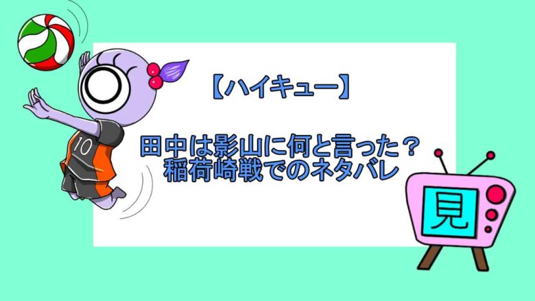ハイキュー 田中は影山に何と言った 稲荷崎戦でのネタバレ 見る見るワールド