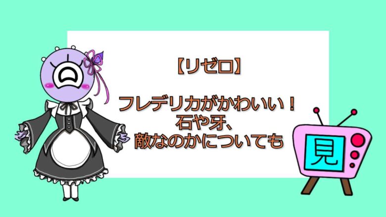 リゼロ フレデリカがかわいい 石や牙 敵なのかについても おすすめアニメ 見る見るワールド