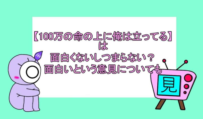 100万の命の上に俺は立ってる は面白くないしつまらない 面白いという意見についても 見る見るワールド