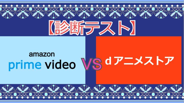 診断テスト Amazonプライムとｄアニメストア どっちがあなたに合っている 見る見るワールド